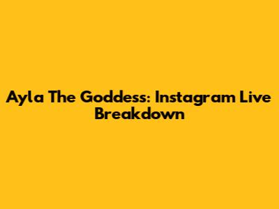 Ayla The Goddess: Instagram Live Breakdown
