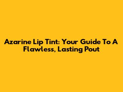 Azarine Lip Tint: Your Guide To A Flawless, Lasting Pout