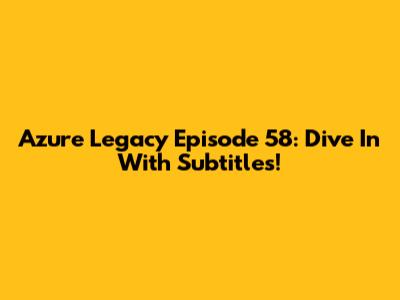 Azure Legacy Episode 58: Dive In With Subtitles!