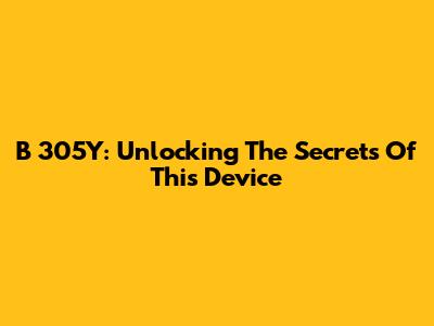 B 305Y: Unlocking The Secrets Of This Device