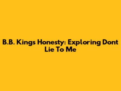 B.B. King's Honesty: Exploring "Don't Lie To Me"