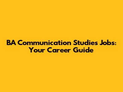 BA Communication Studies Jobs: Your Career Guide