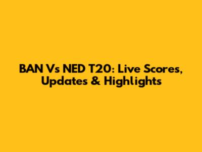 BAN Vs NED T20: Live Scores, Updates & Highlights