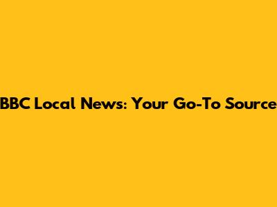 BBC Local News: Your Go-To Source