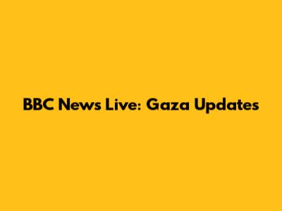 BBC News Live: Gaza Updates