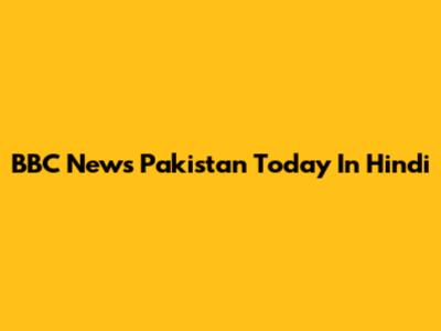 BBC News Pakistan Today In Hindi