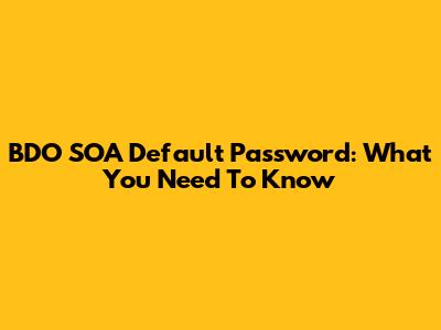 BDO SOA Default Password: What You Need To Know