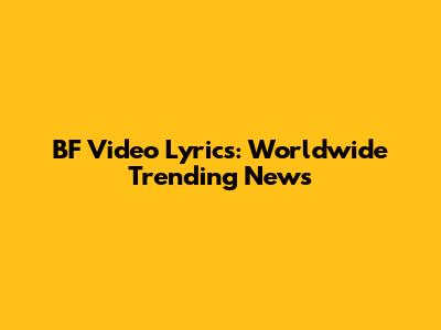 BF Video Lyrics: Worldwide Trending News