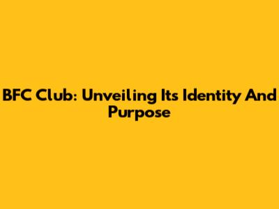 BFC Club: Unveiling Its Identity And Purpose