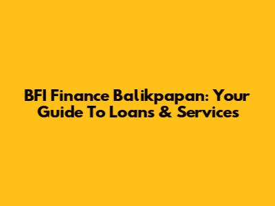 BFI Finance Balikpapan: Your Guide To Loans & Services