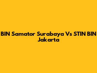 BIN Samator Surabaya Vs STIN BIN Jakarta