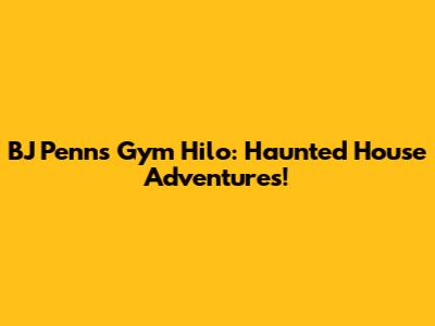 BJ Penn's Gym Hilo: Haunted House Adventures!