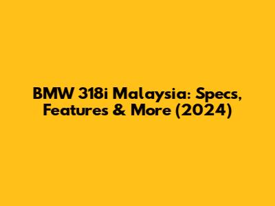 BMW 318i Malaysia: Specs, Features & More (2024)