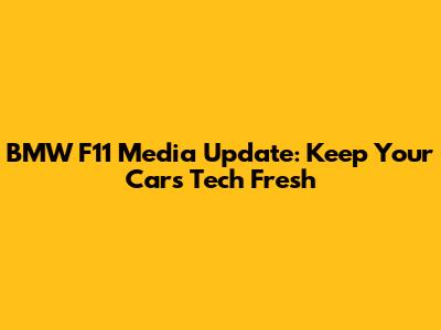 BMW F11 Media Update: Keep Your Car's Tech Fresh