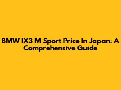BMW IX3 M Sport Price In Japan: A Comprehensive Guide