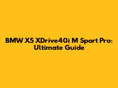BMW X5 XDrive40i M Sport Pro: Ultimate Guide