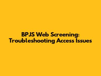 BPJS Web Screening: Troubleshooting Access Issues