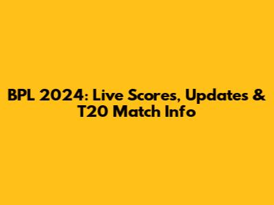 BPL 2024: Live Scores, Updates & T20 Match Info