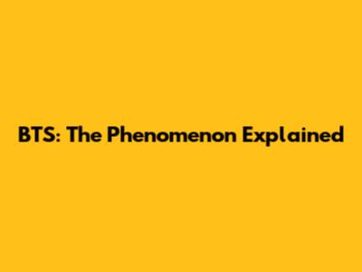 BTS: The Phenomenon Explained