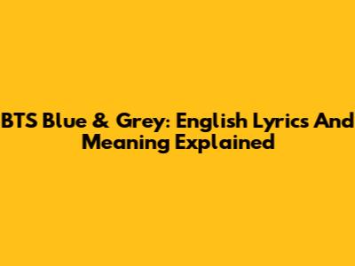 BTS Blue & Grey: English Lyrics And Meaning Explained