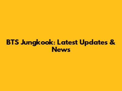 BTS Jungkook: Latest Updates & News