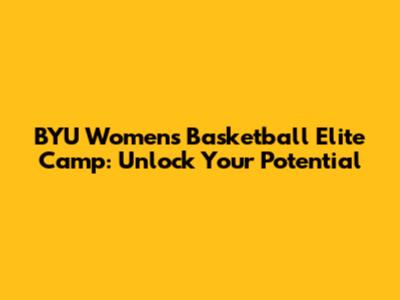 BYU Women's Basketball Elite Camp: Unlock Your Potential