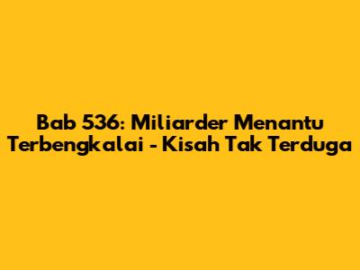 Bab 536: Miliarder Menantu Terbengkalai - Kisah Tak Terduga
