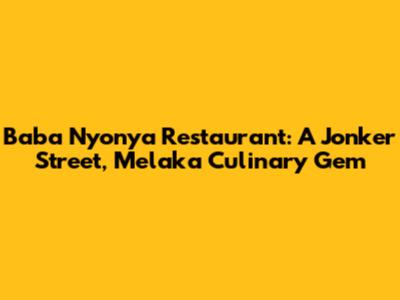 Baba Nyonya Restaurant: A Jonker Street, Melaka Culinary Gem
