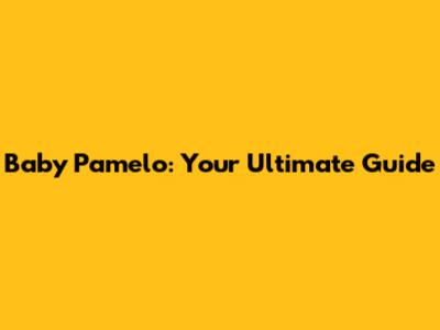 Baby Pamelo: Your Ultimate Guide