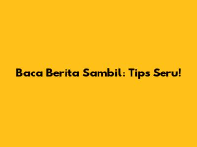 Baca Berita Sambil: Tips Seru!