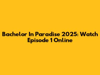 Bachelor In Paradise 2025: Watch Episode 1 Online