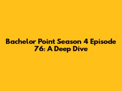 Bachelor Point Season 4 Episode 76: A Deep Dive