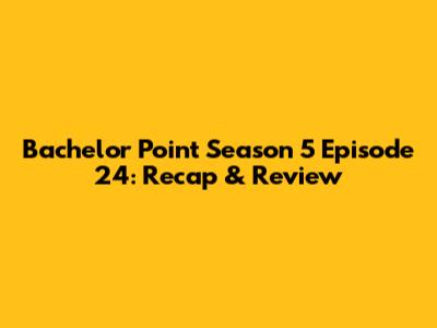 Bachelor Point Season 5 Episode 24: Recap & Review