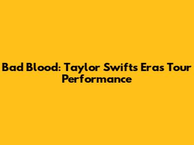 Bad Blood: Taylor Swift's Eras Tour Performance