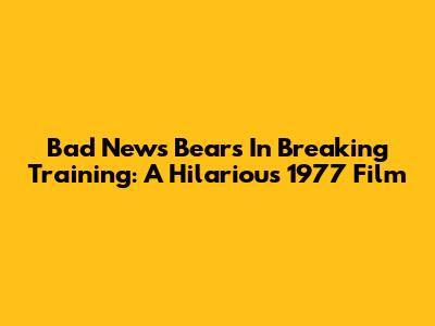 Bad News Bears In Breaking Training: A Hilarious 1977 Film
