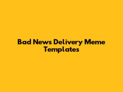 Bad News Delivery Meme Templates