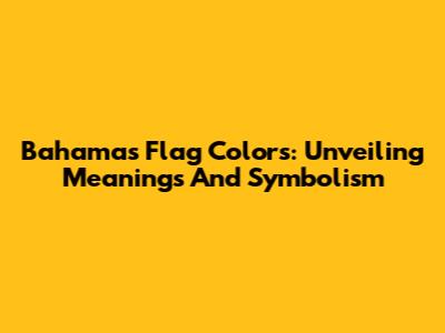 Bahamas Flag Colors: Unveiling Meanings And Symbolism