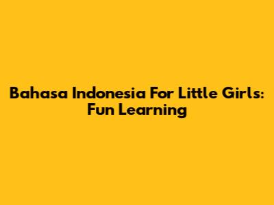 Bahasa Indonesia For Little Girls: Fun Learning