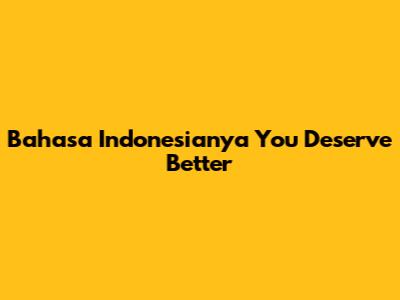 Bahasa Indonesianya 'You Deserve Better'