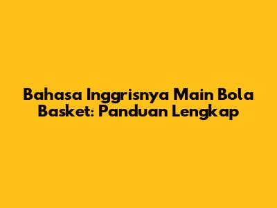 Bahasa Inggrisnya Main Bola Basket: Panduan Lengkap