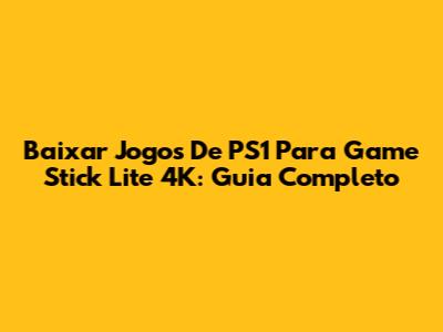 Baixar Jogos De PS1 Para Game Stick Lite 4K: Guia Completo