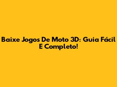 Baixe Jogos De Moto 3D: Guia Fácil E Completo!