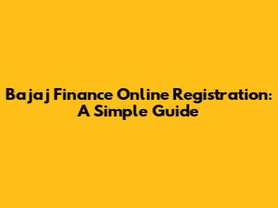 Bajaj Finance Online Registration: A Simple Guide
