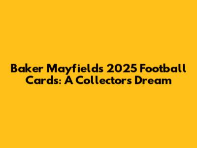 Baker Mayfield's 2025 Football Cards: A Collector's Dream