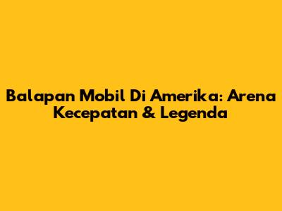 Balapan Mobil Di Amerika: Arena Kecepatan & Legenda