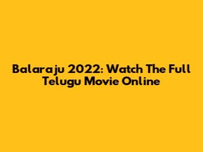 Balaraju 2022: Watch The Full Telugu Movie Online