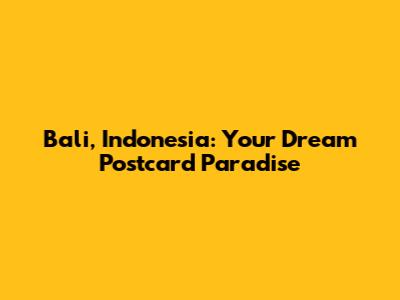 Bali, Indonesia: Your Dream Postcard Paradise