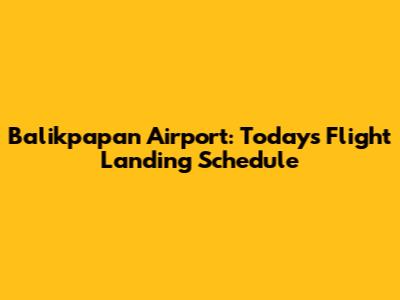 Balikpapan Airport: Today's Flight Landing Schedule
