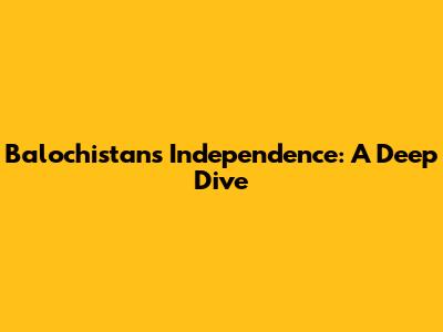 Balochistan's Independence: A Deep Dive