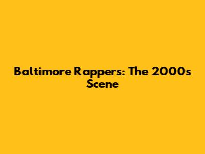 Baltimore Rappers: The 2000s Scene
